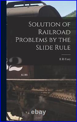 Solution of Railroad Problems by the Slide Rule by E. R. Cary (English) Hardcover