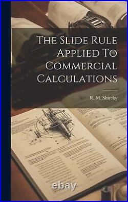 The Slide Rule Applied To Commercial Calculations by R. M. Shireby Hardcover Book